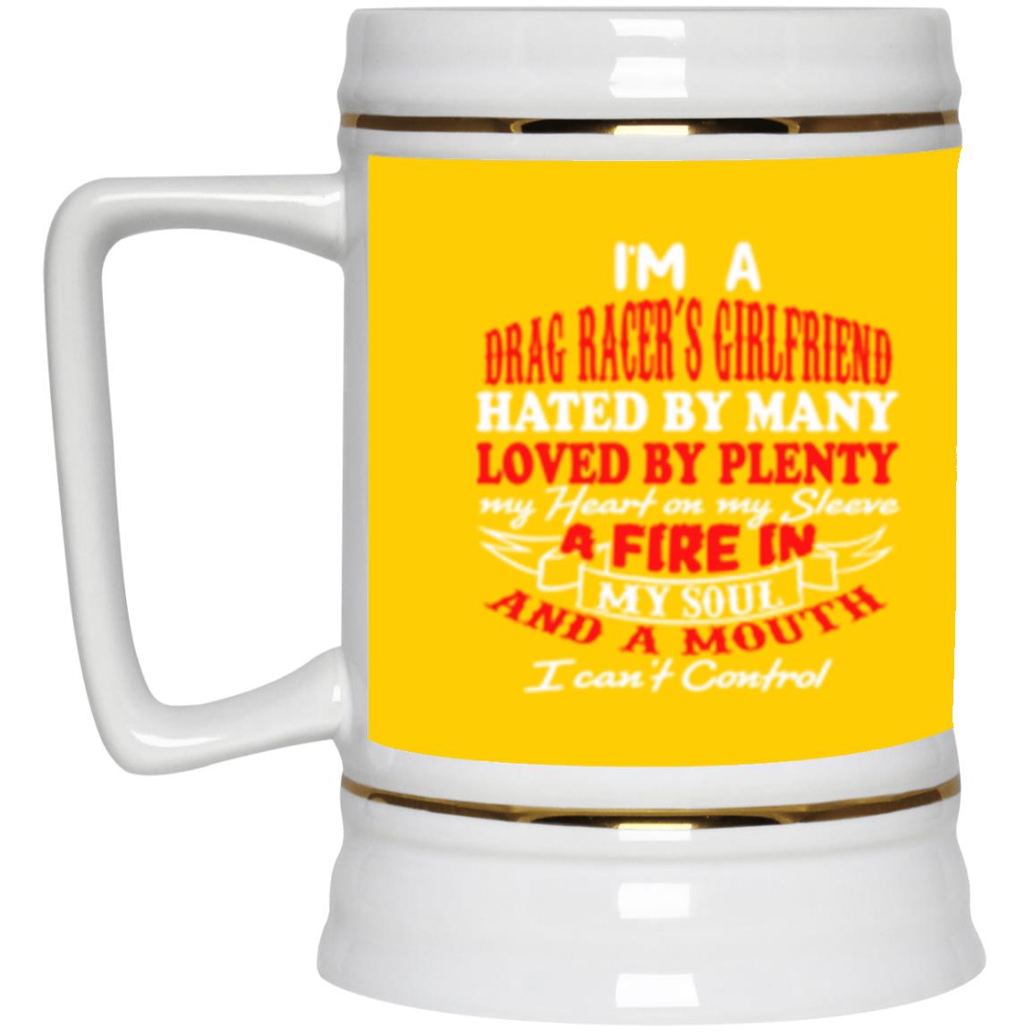 I'm A Drag Racer's Girlfriend Hated By Many Loved By Plenty Beer Stein 22oz.