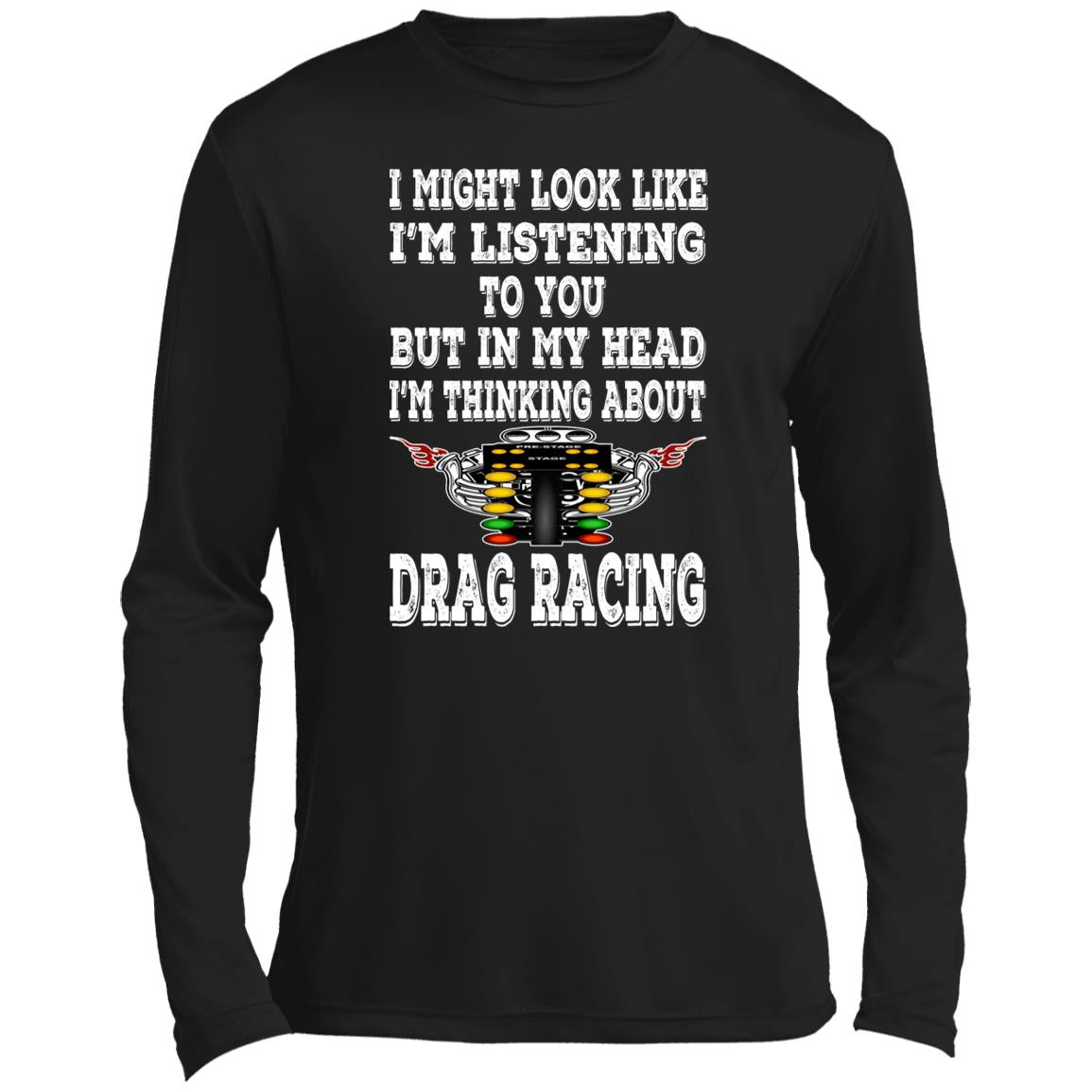 I Might look Like I'm Listening To You Drag Racing Men’s Long Sleeve Performance Tee