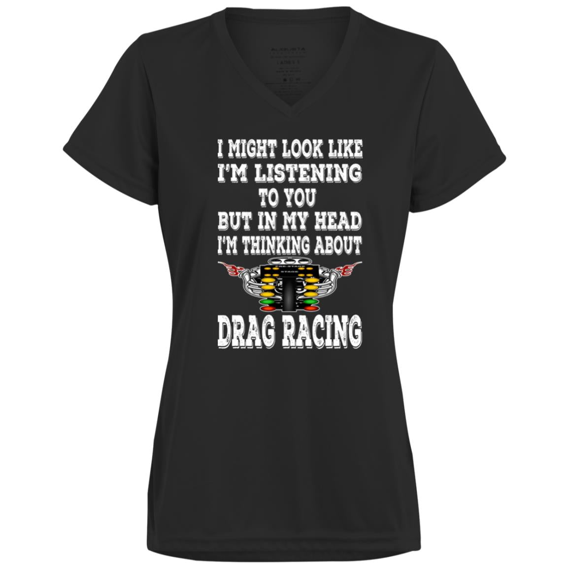 I Might look Like I'm Listening To You Drag Racing Ladies’ Moisture-Wicking V-Neck Tee