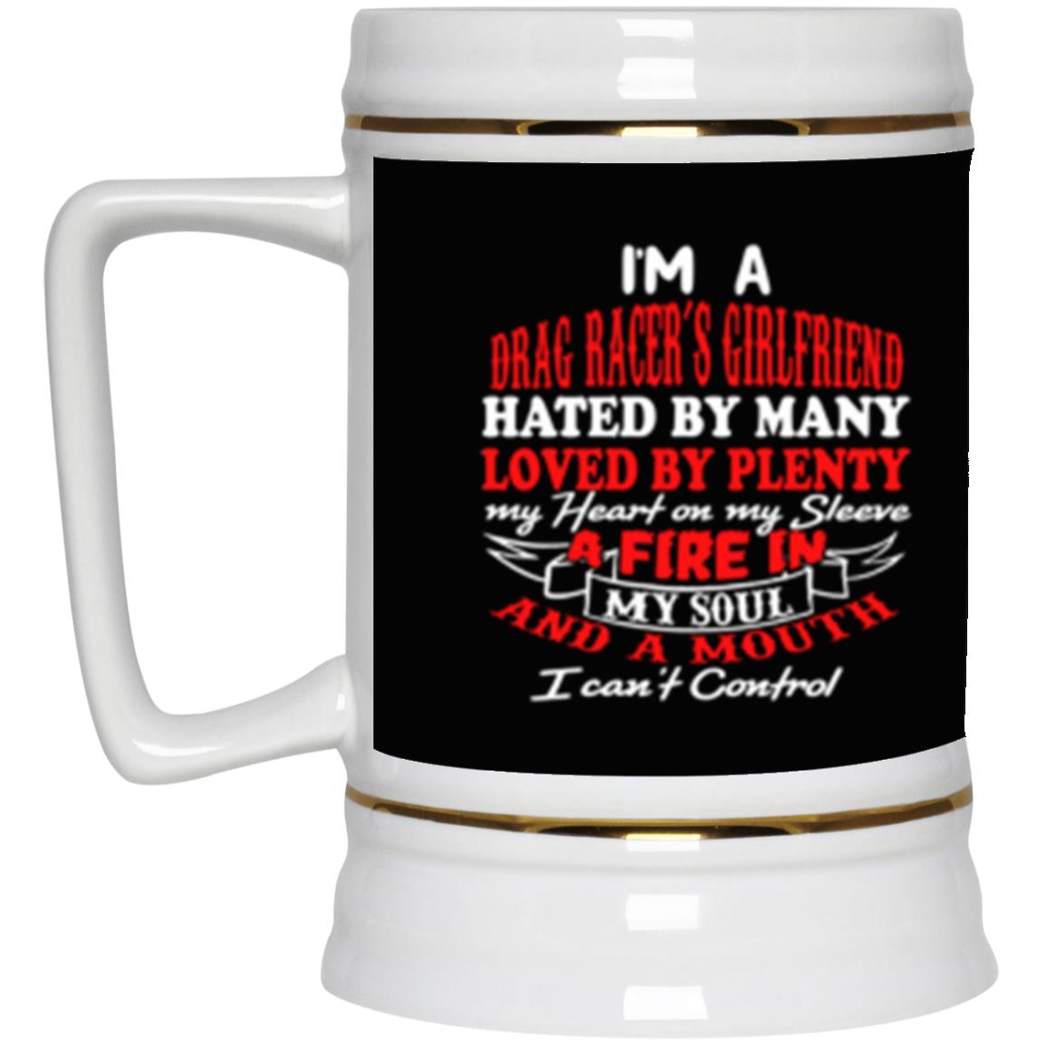 I'm A Drag Racer's Girlfriend Hated By Many Loved By Plenty Beer Stein 22oz.