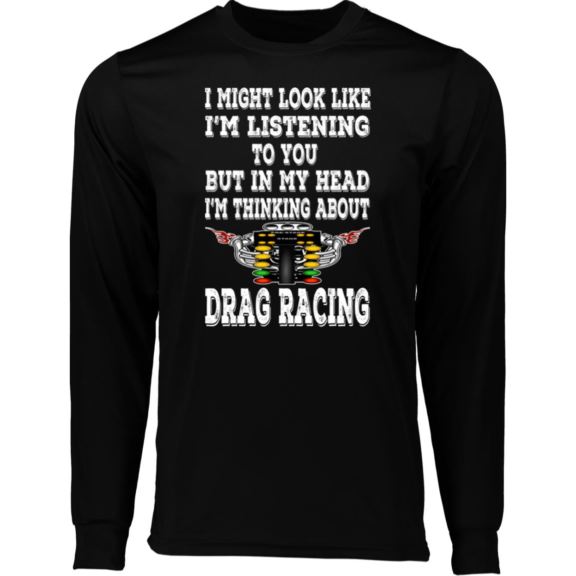 I Might look Like I'm Listening To You Drag Racing Long Sleeve Moisture-Wicking Tee