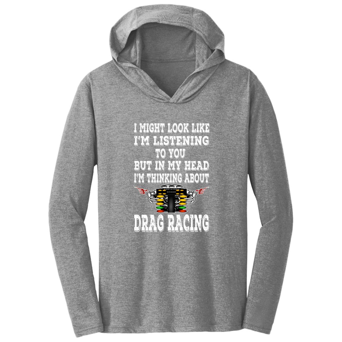 I Might look Like I'm Listening To You Drag Racing Triblend T-Shirt Hoodie