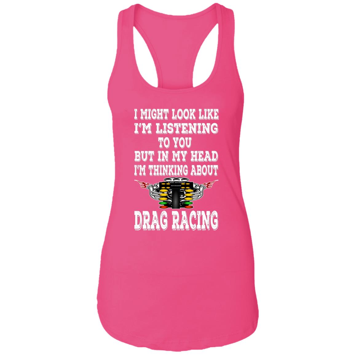 I Might look Like I'm Listening To You Drag Racing Ladies Ideal Racerback Tank