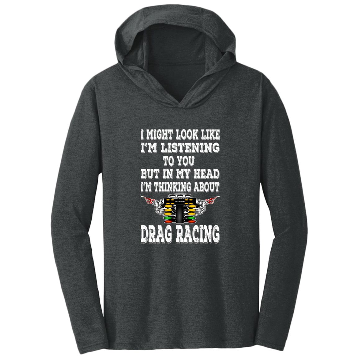 I Might look Like I'm Listening To You Drag Racing Triblend T-Shirt Hoodie