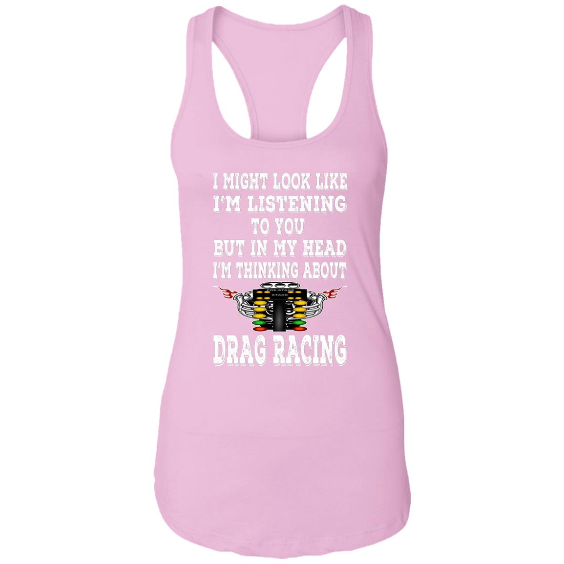 I Might look Like I'm Listening To You Drag Racing Ladies Ideal Racerback Tank