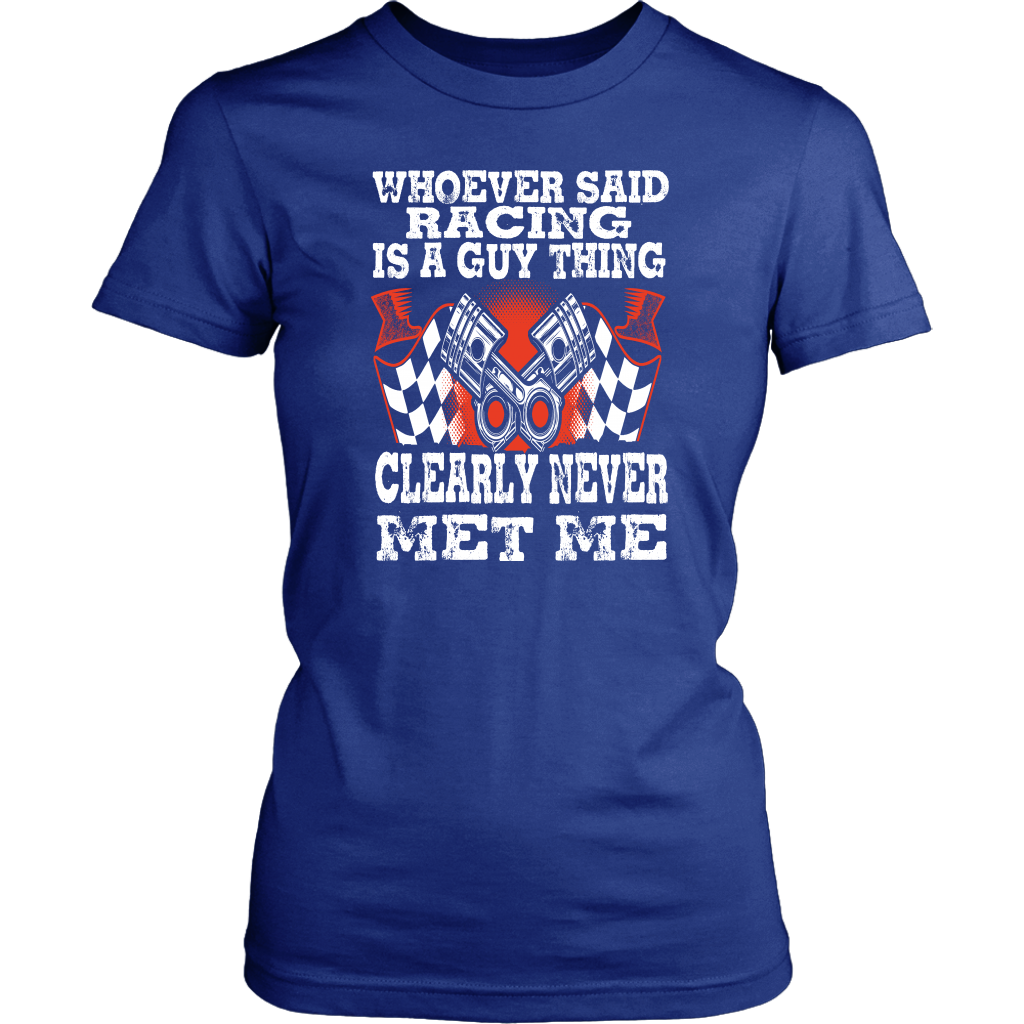 Whoever Said Racing Is A Guy Thing clearly never met me t-shirts
