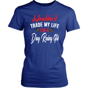 Wouldn't Trade My Life I'm A Drag Racing Girl T-Shirts!