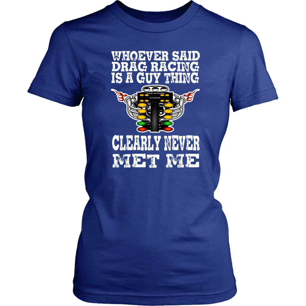 Whoever Said Drag Racing Is A Guy Thing clearly never met me t-shirts