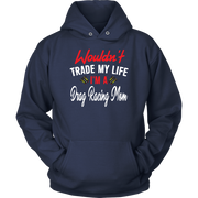 Wouldn't Trade My Life I'm A Drag Racing Mom Tanks/Hoodies!