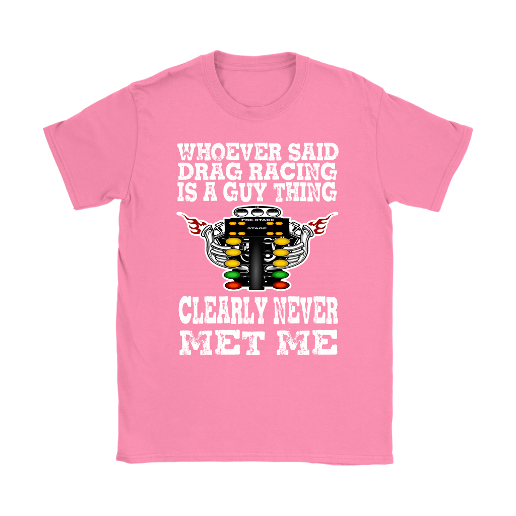 Whoever Said Drag Racing Is A Guy Thing clearly never met me t-shirts