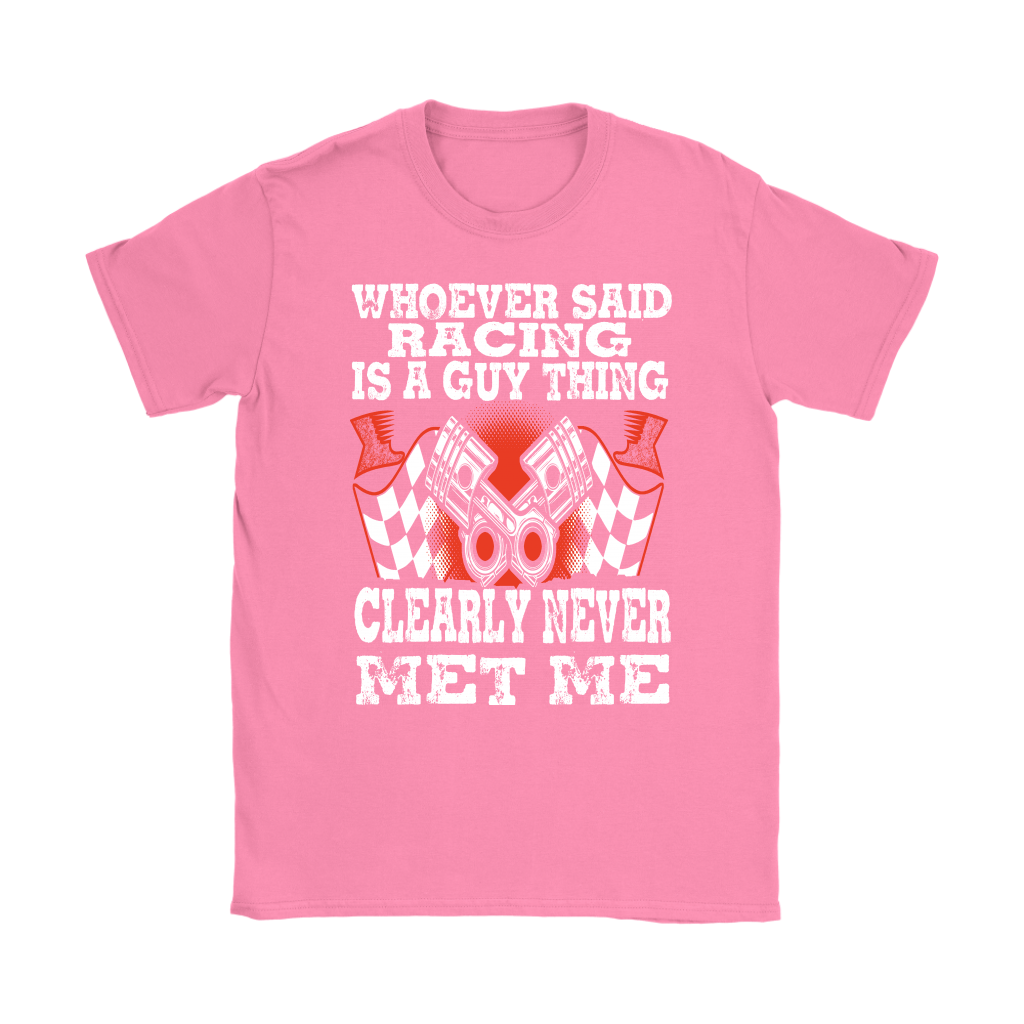 Whoever Said Racing Is A Guy Thing clearly never met me t-shirts