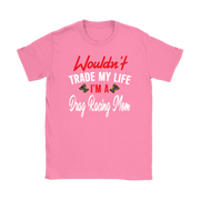 Wouldn't Trade My Life I'm A Drag Racing Mom T-Shirts!