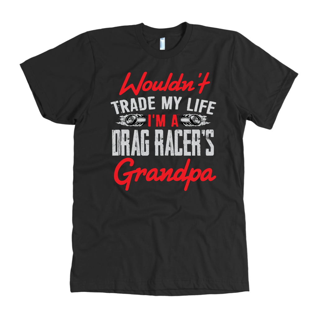 Wouldn't Trade My Life I'm A Drag Racer's Grandpa T-Shirts!