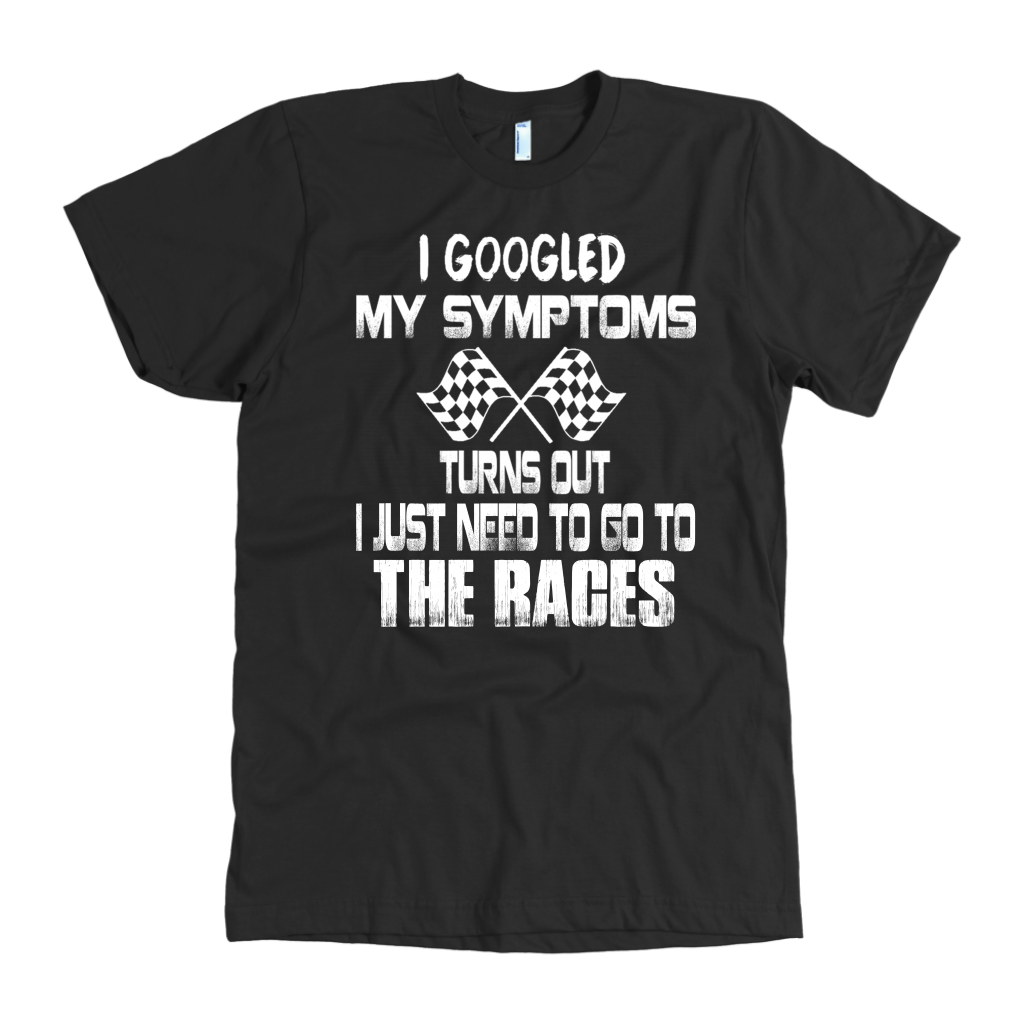 I Googled My Symptoms Turns Out I Just Need To Go To The Races T-Shirts