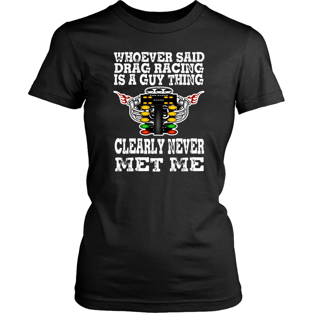 Whoever Said Drag Racing Is A Guy Thing clearly never met me t-shirts