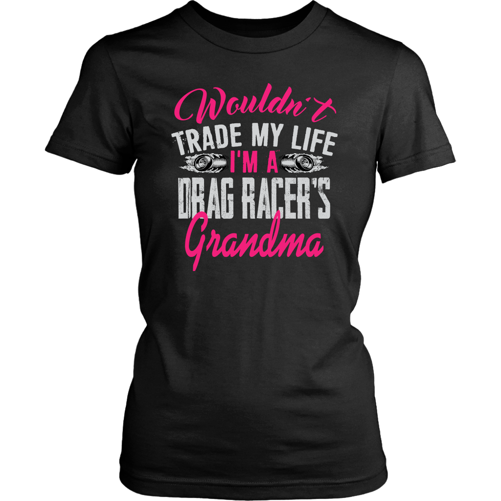 Wouldn't Trade My Life I'm A Drag Racer's Grandma T-Shirts!
