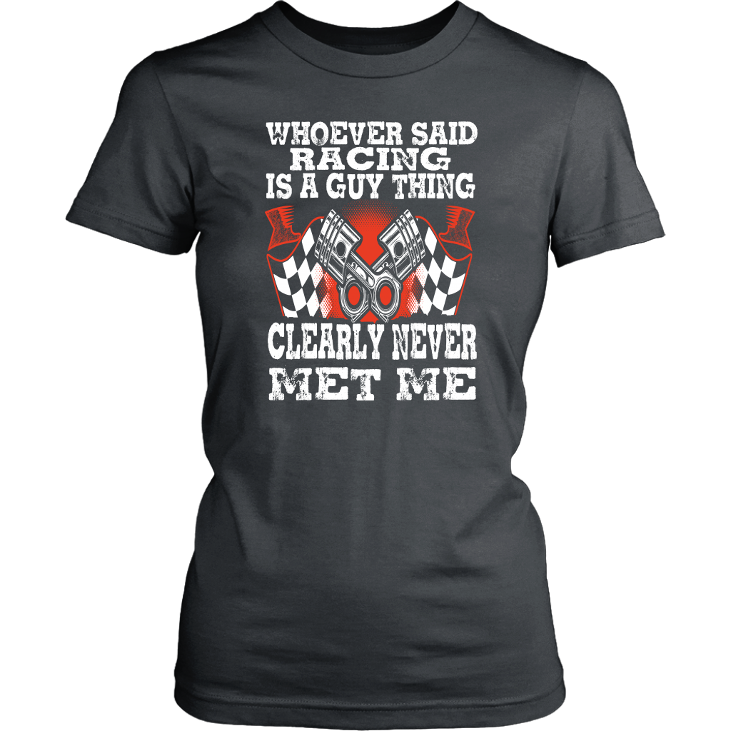 Whoever Said Racing Is A Guy Thing clearly never met me t-shirts