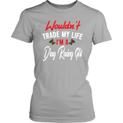 Wouldn't Trade My Life I'm A Drag Racing Girl T-Shirts!