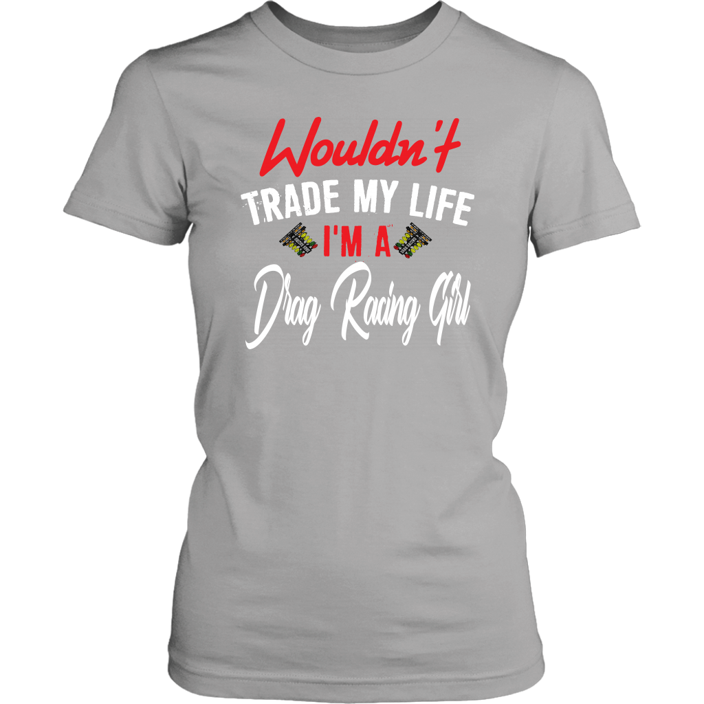Wouldn't Trade My Life I'm A Drag Racing Girl T-Shirts!
