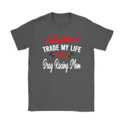 Wouldn't Trade My Life I'm A Drag Racing Mom T-Shirts!