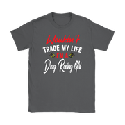 Wouldn't Trade My Life I'm A Drag Racing Girl T-Shirts!
