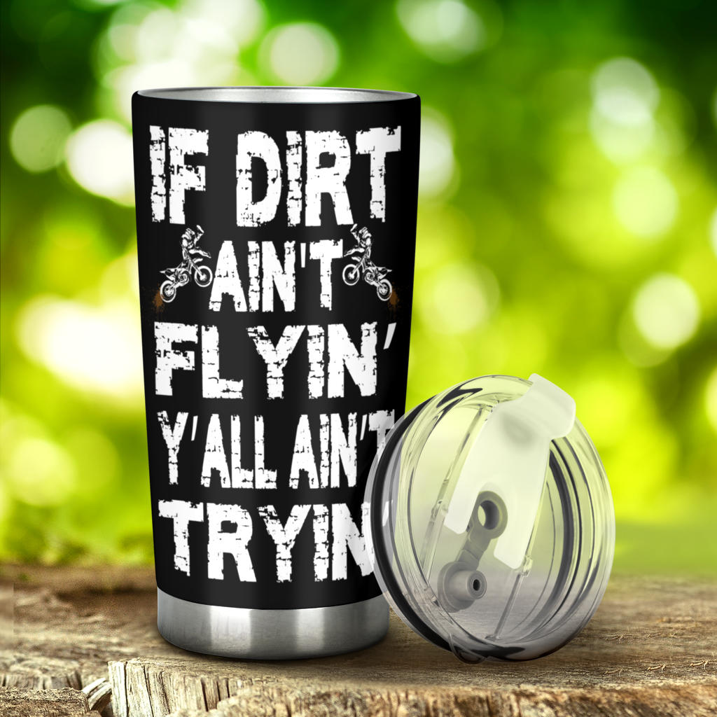 If Dirt Ain't Flyin Y'All Ain't Tryin Motocross Tumbler