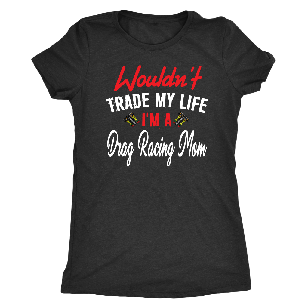 Wouldn't Trade My Life I'm A Drag Racing Mom T-Shirts!