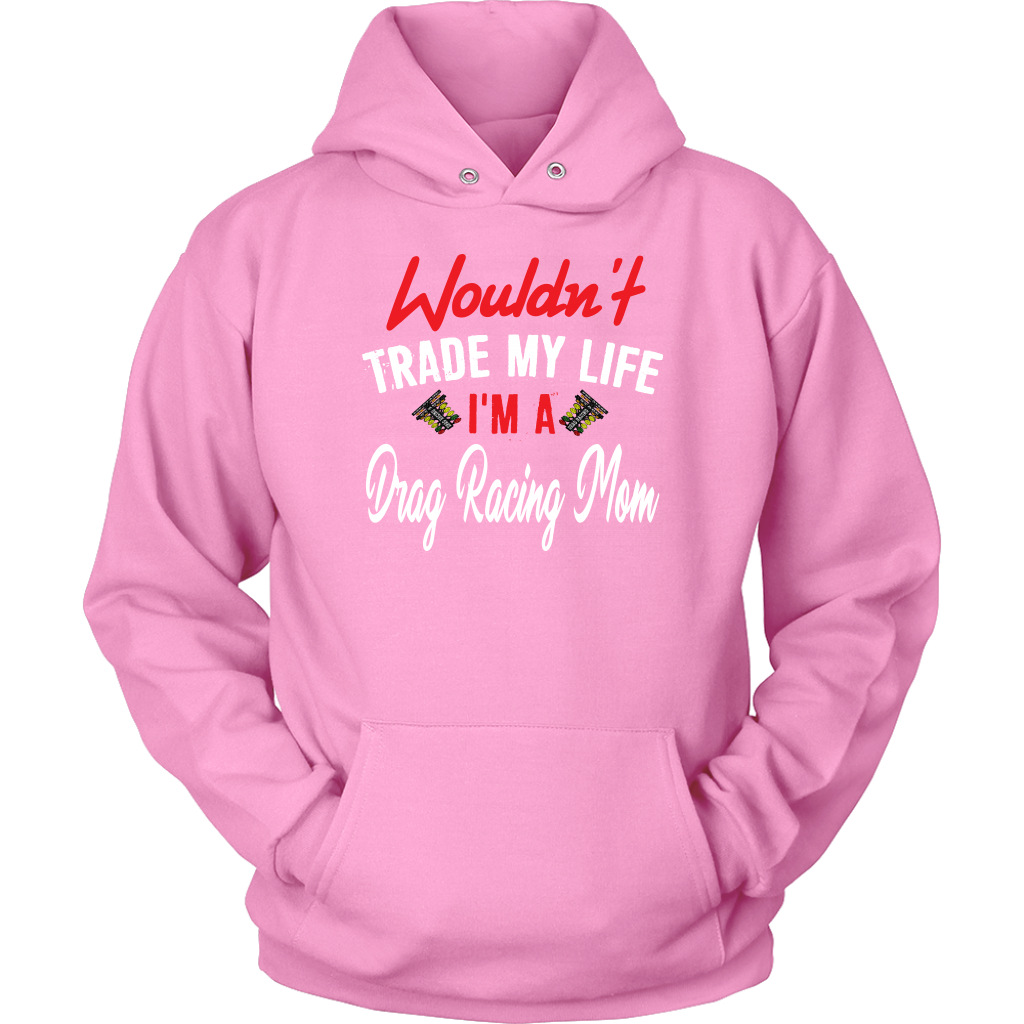 Wouldn't Trade My Life I'm A Drag Racing Mom Tanks/Hoodies!