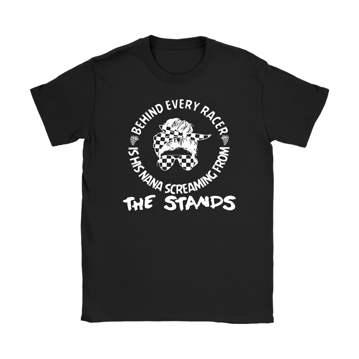 black shirt with a white graphic print that reads 'BEHIND EVERY RACER IS HIS NANA SCREAMING FROM THE STANDS' with a checkerboard flag design.
