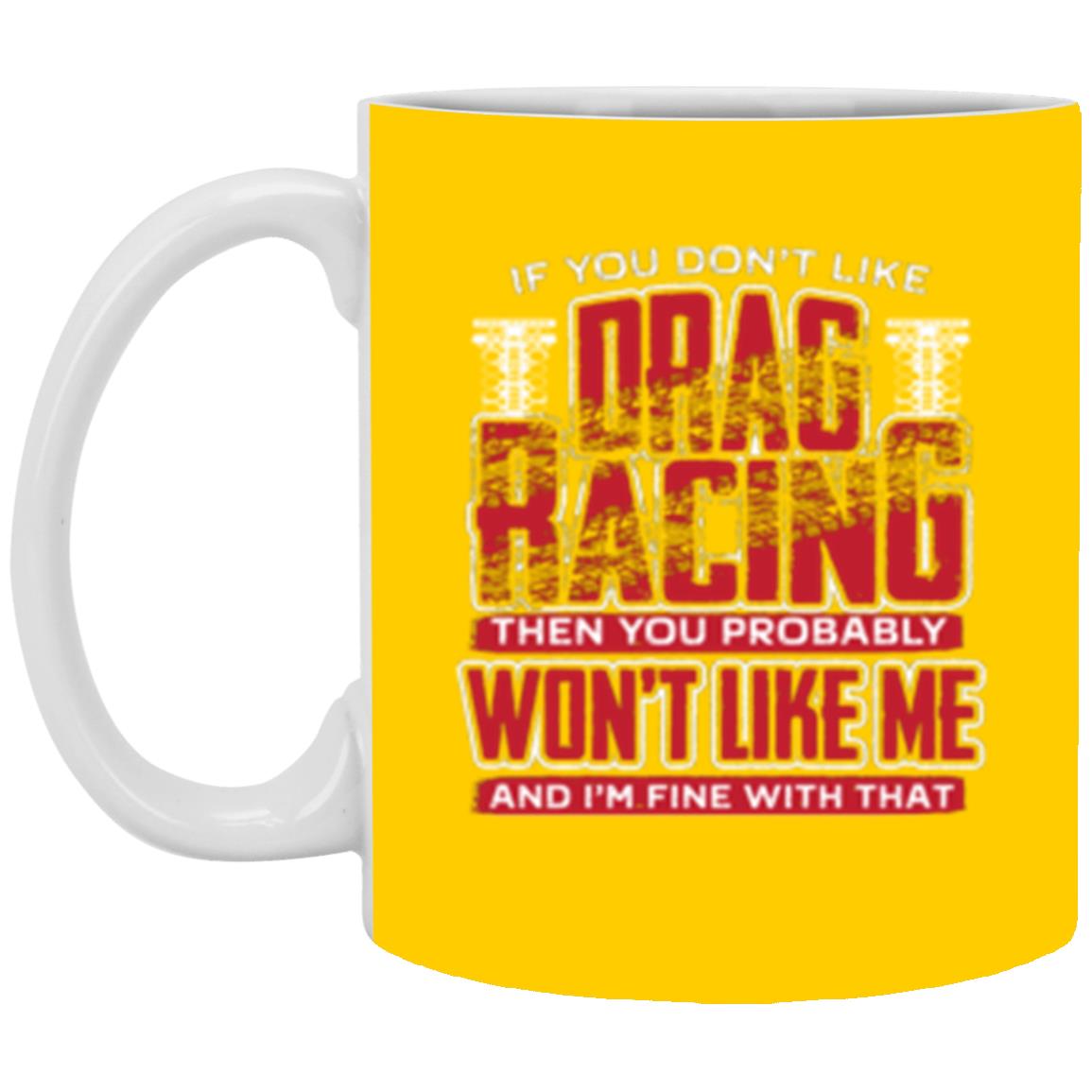 If You Don't Like Drag Racing Then Probably Won't Like Me 11 oz. White Mug
