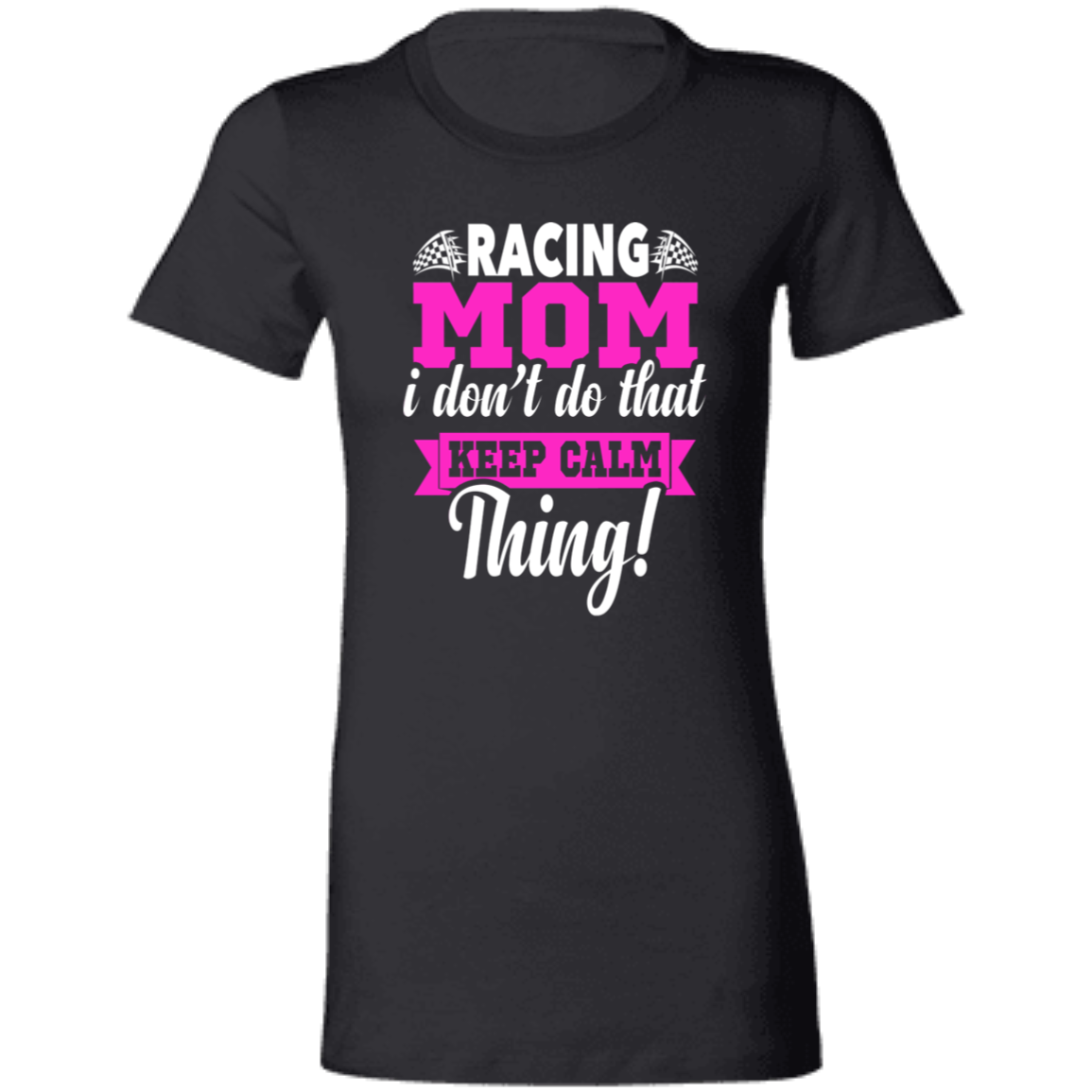 Racing Mom I Don't Do That Keep Calm Thing Ladies' Favorite T-Shirt