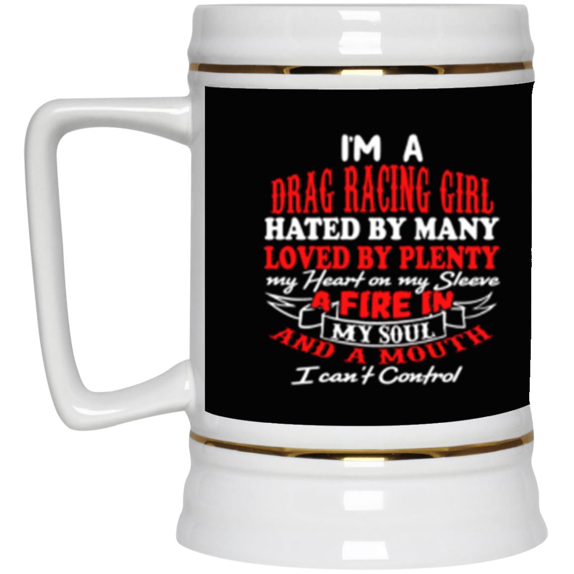 I'm A Drag Racing Girl Hated By Many Loved By Plenty Beer Stein 22oz.