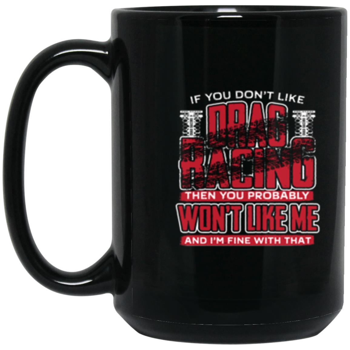 If You Don't Like Drag Racing Then Probably Won't Like Me 15 oz. Black Mug