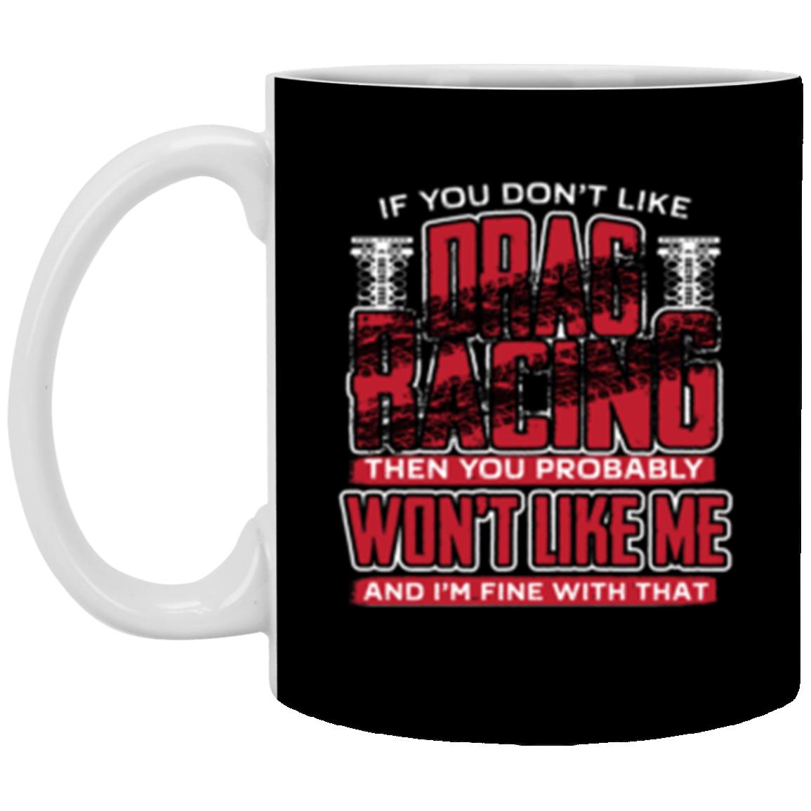 If You Don't Like Drag Racing Then Probably Won't Like Me 11 oz. White Mug