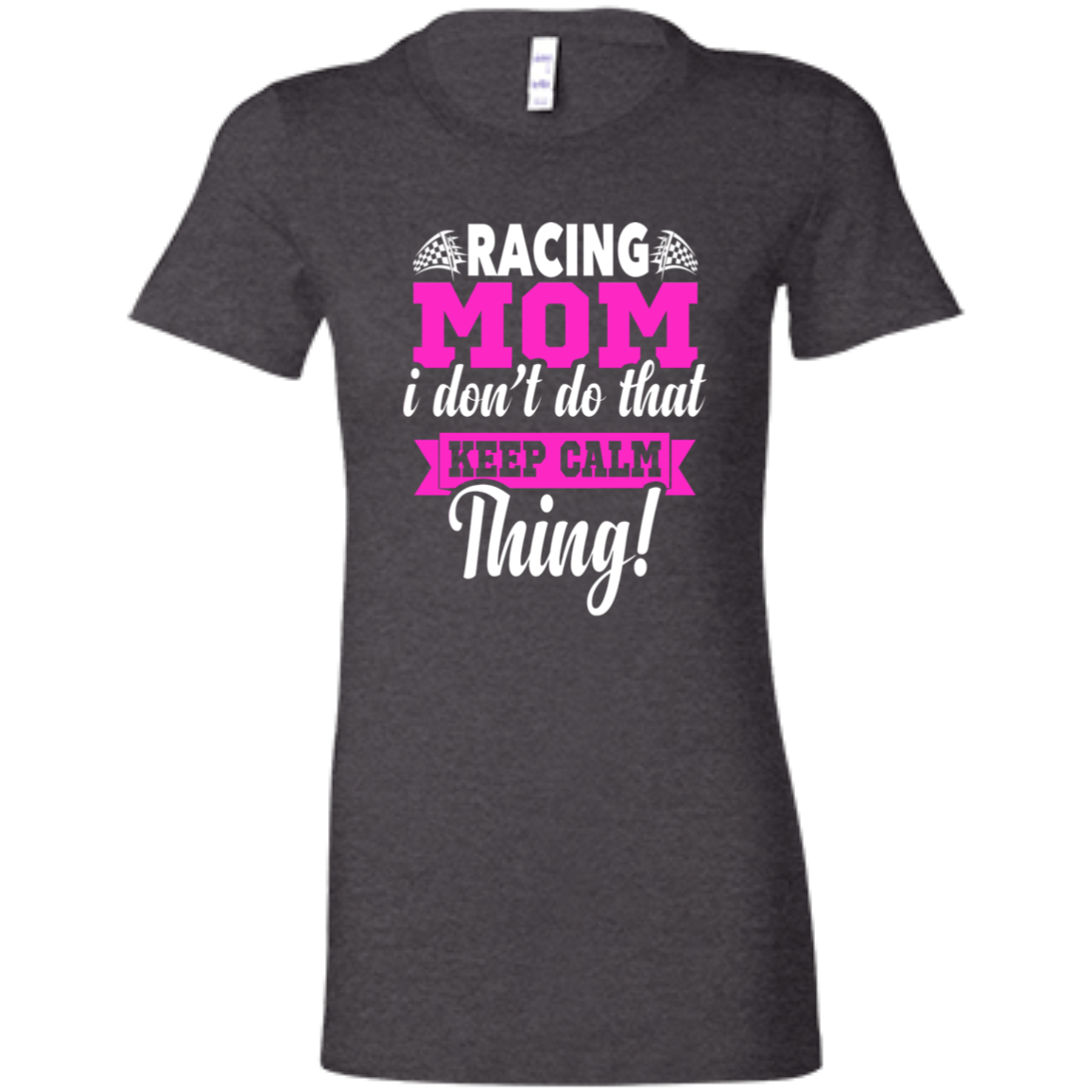 Racing Mom I Don't Do That Keep Calm Thing Ladies' Favorite T-Shirt