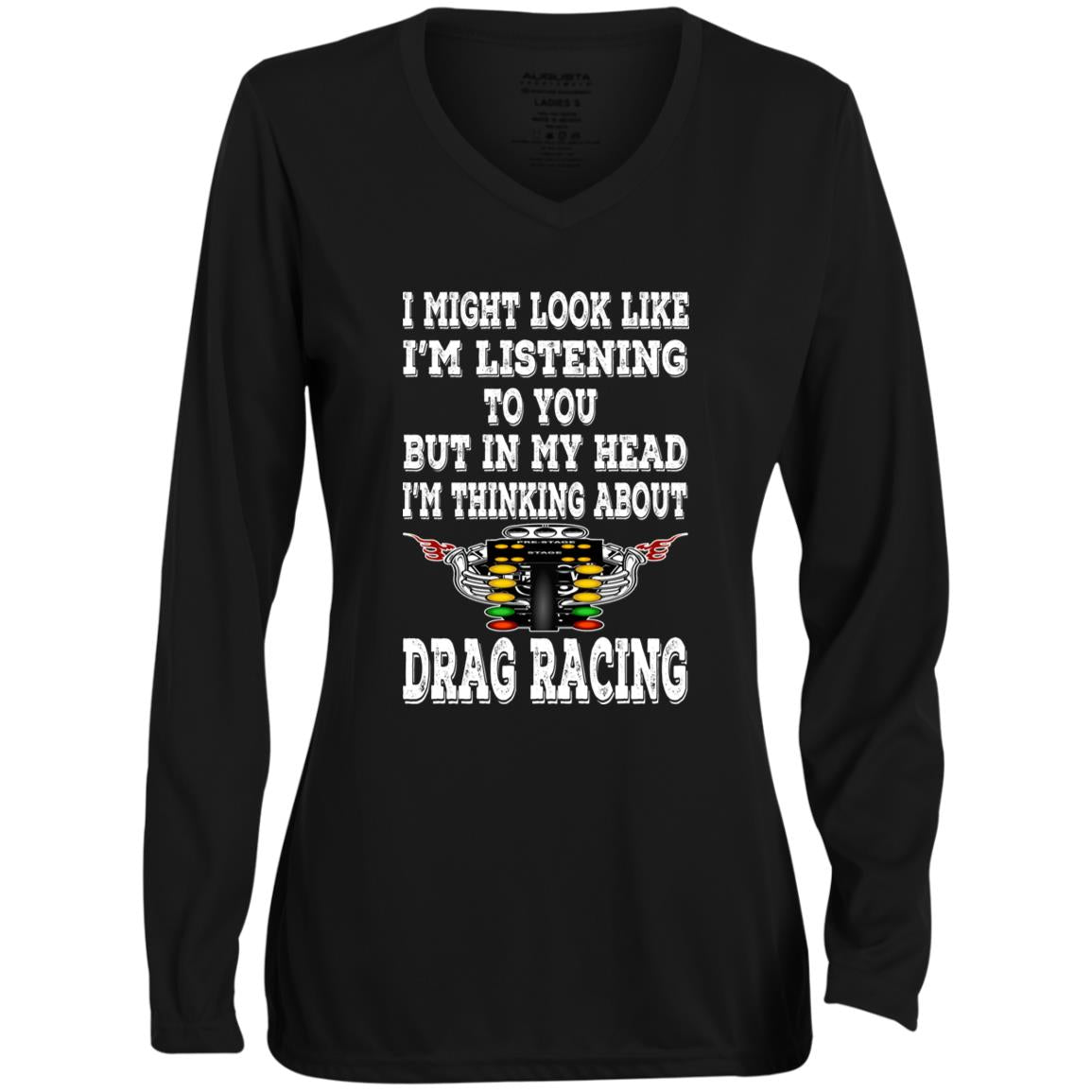 I Might look Like I'm Listening To You Drag Racing Ladies' Moisture-Wicking Long Sleeve V-Neck Tee