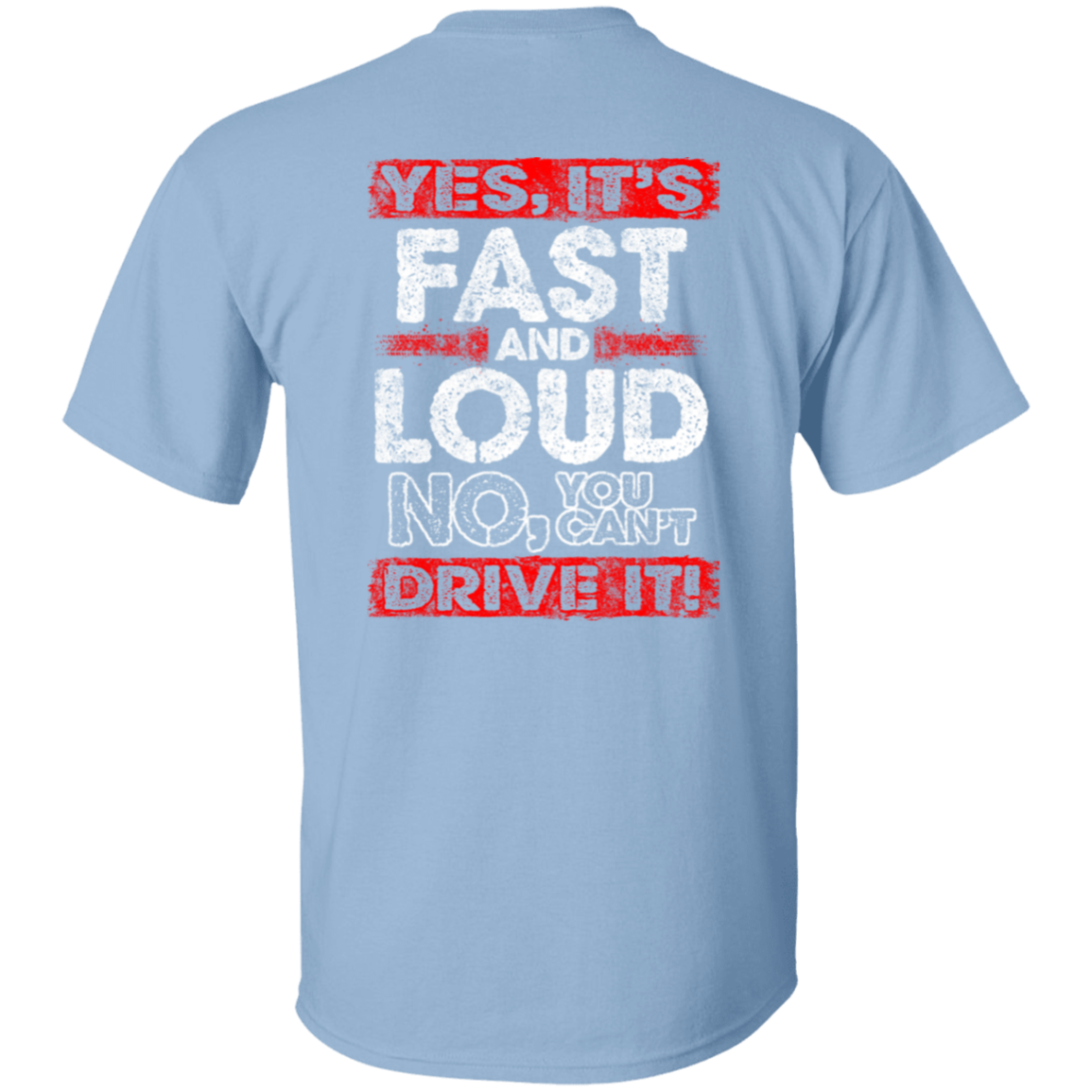 Yes It's Fast And Loud, NO You Can't Drive It 5.3 oz. T-Shirt