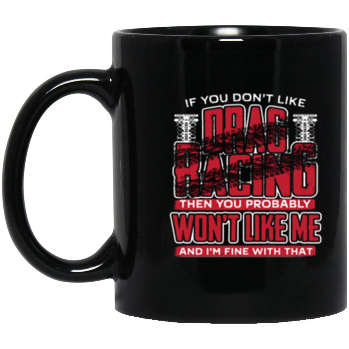 If You Don't Like Drag Racing Then Probably Won't Like Me 11 oz. Black Mug