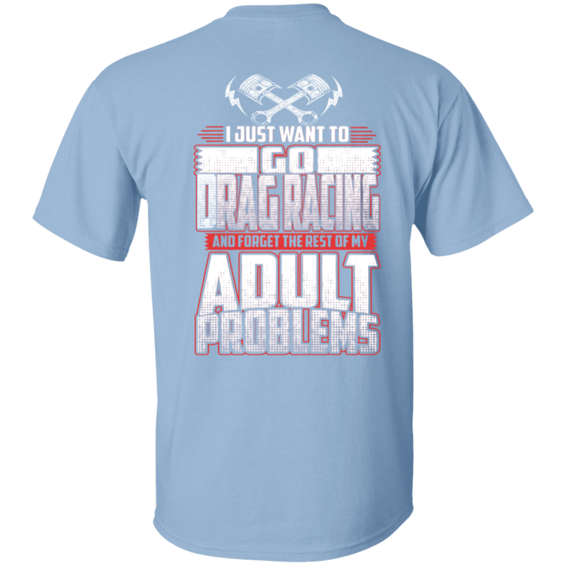 I Just Want To Go Drag Racing And Forget The Rest Of My Adult Problems 5.3 oz. T-Shirt