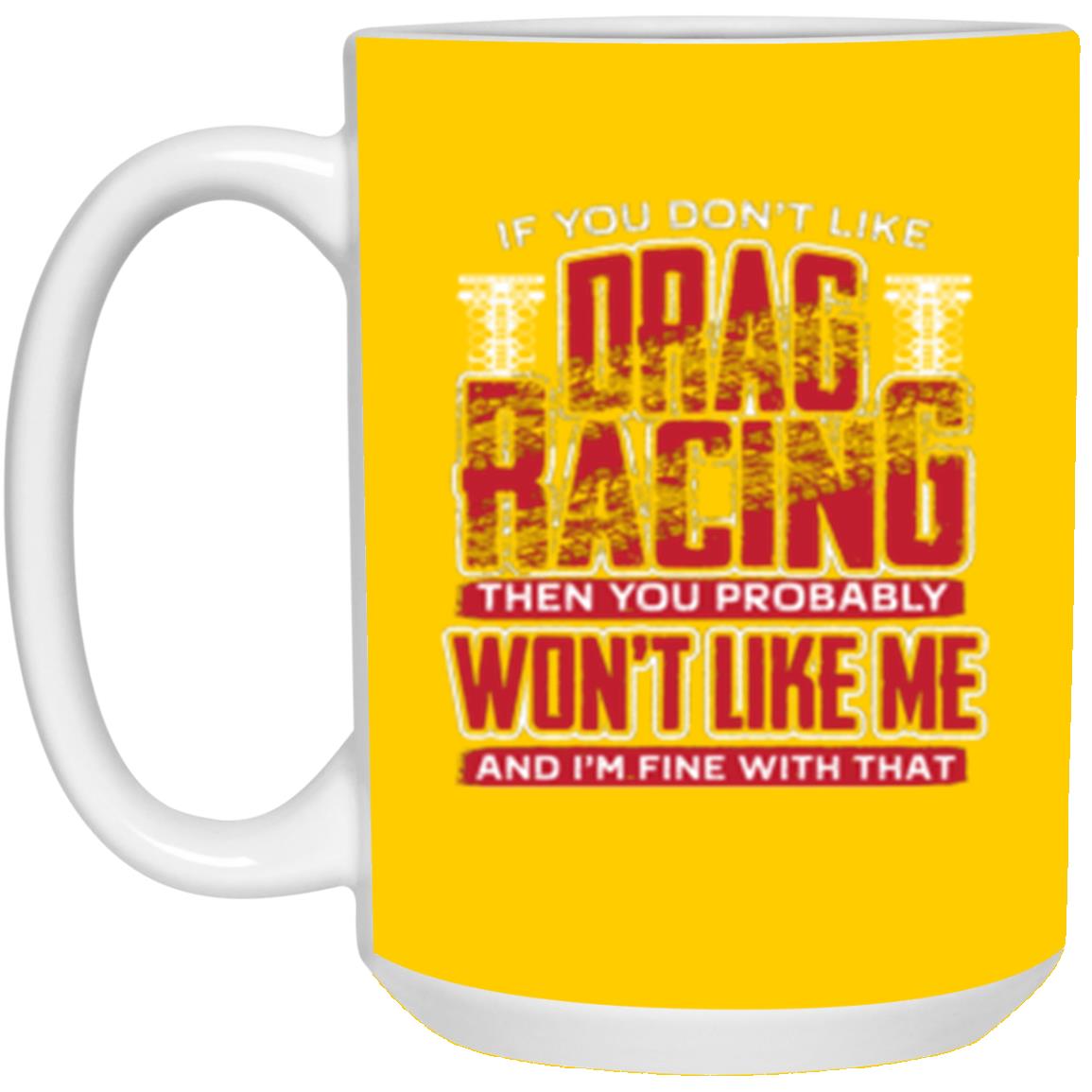 If You Don't Like Drag Racing Then Probably Won't Like Me 15 oz. White Mug