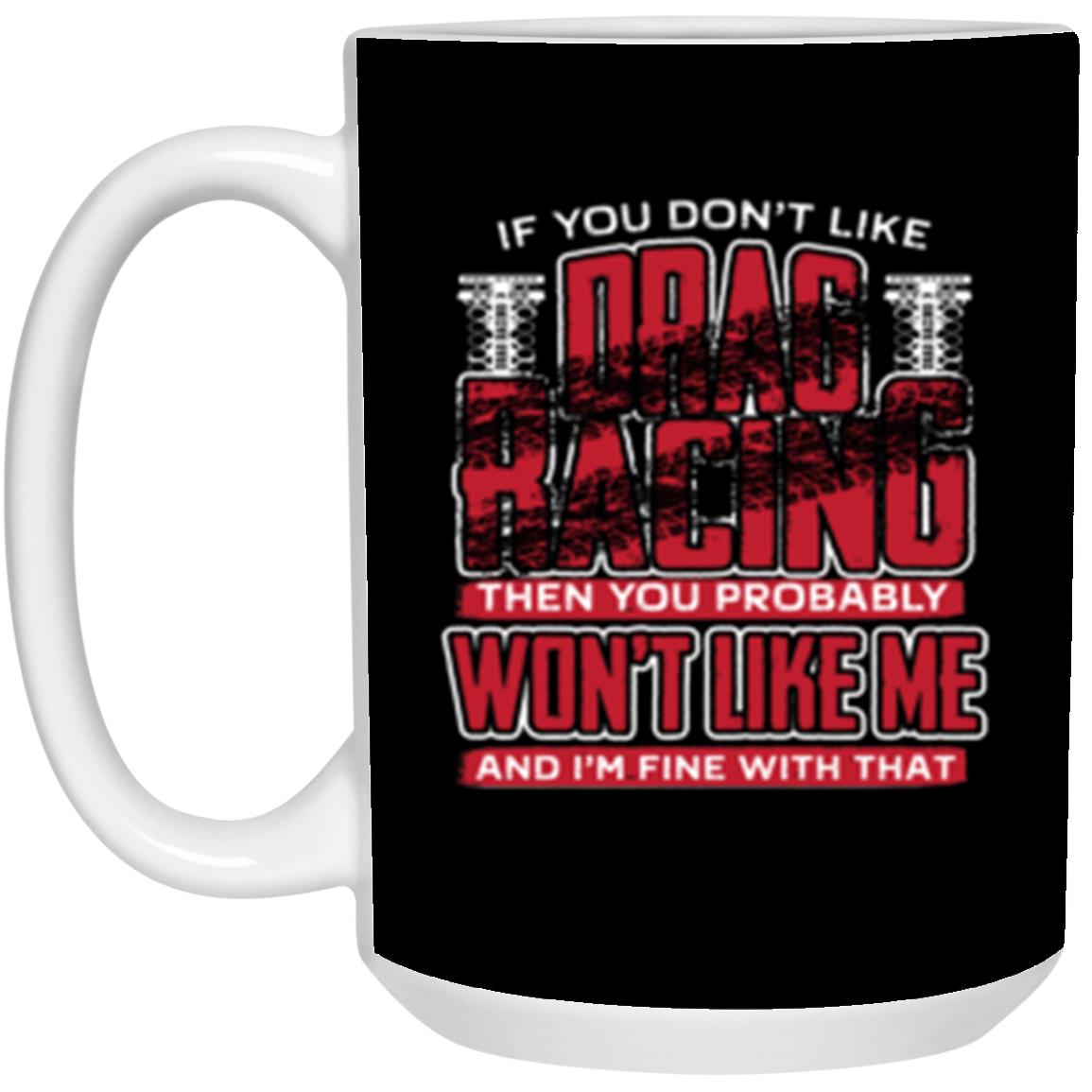 If You Don't Like Drag Racing Then Probably Won't Like Me 15 oz. White Mug