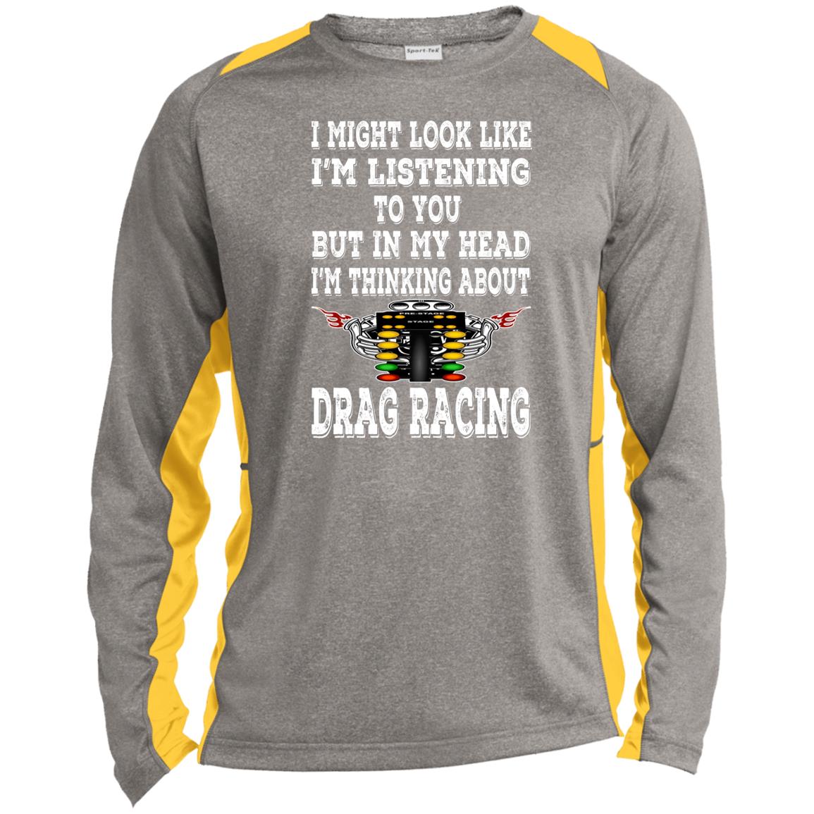 I Might look Like I'm Listening To You Drag Racing Long Sleeve Heather Colorblock Performance Tee
