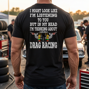 Funny drag racing apparel featuring the quote "I Might Look Like I'm Listening To You", available in premium slim-fit tees, tanks, crewneck sweatshirts, and heavy-duty hoodies.