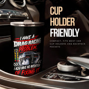 I_Have_A_Drag_Racing_Problem_I_Also_Have_No_Intention_Of_Fixing_It_Tumbler_Drag_Racing_Fan_Gift_RIIMB