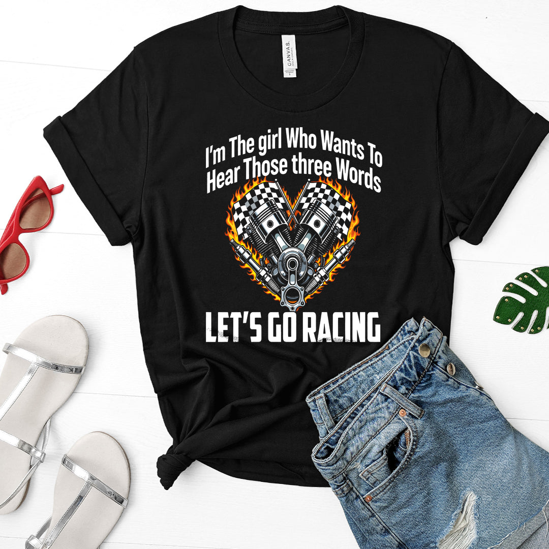 I'm The Girl Who Wants To Hear Those Three Words Let's Go Racing T-Shirts