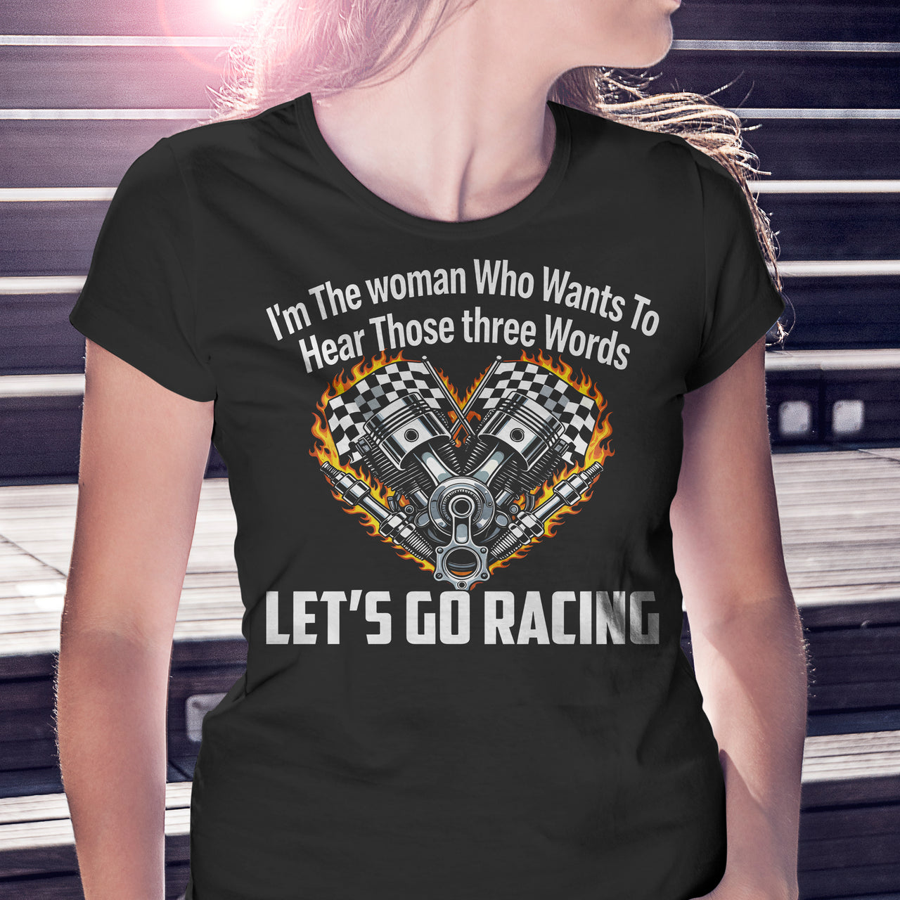 I'm The Woman Who Wants To Hear Those Three Words Let's Go Racing T-Shirts