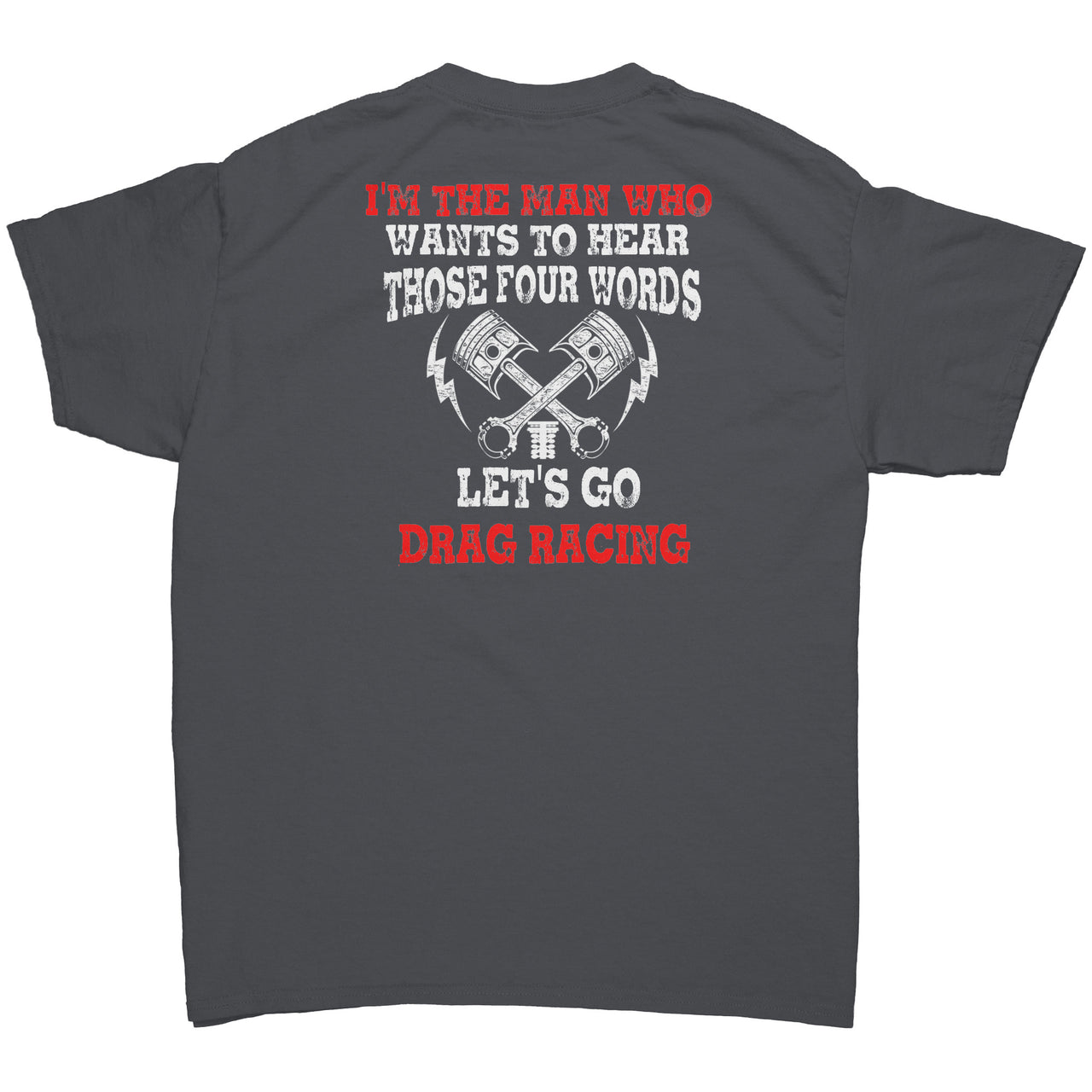 I'm The Man Who Wants To Hear Those 4 Words Let's Go Drag Racing T-Shirts