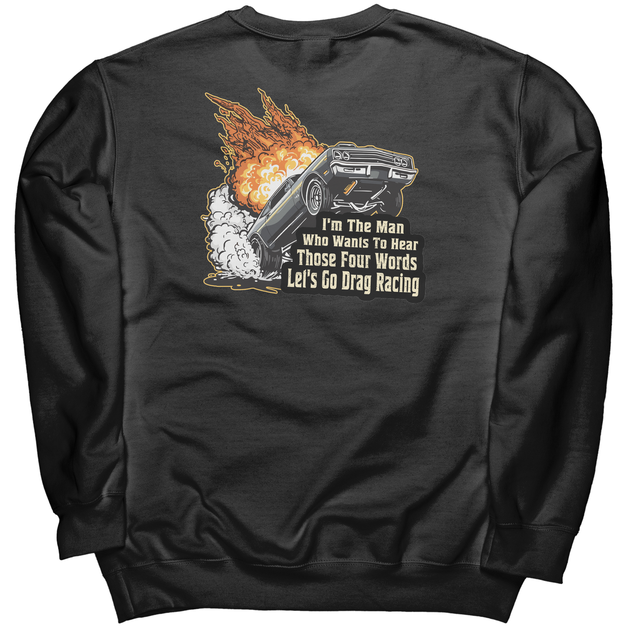 I'm The Man Who Wants To Hear Those Four Words Let's Go Drag Racing Sweatshirts