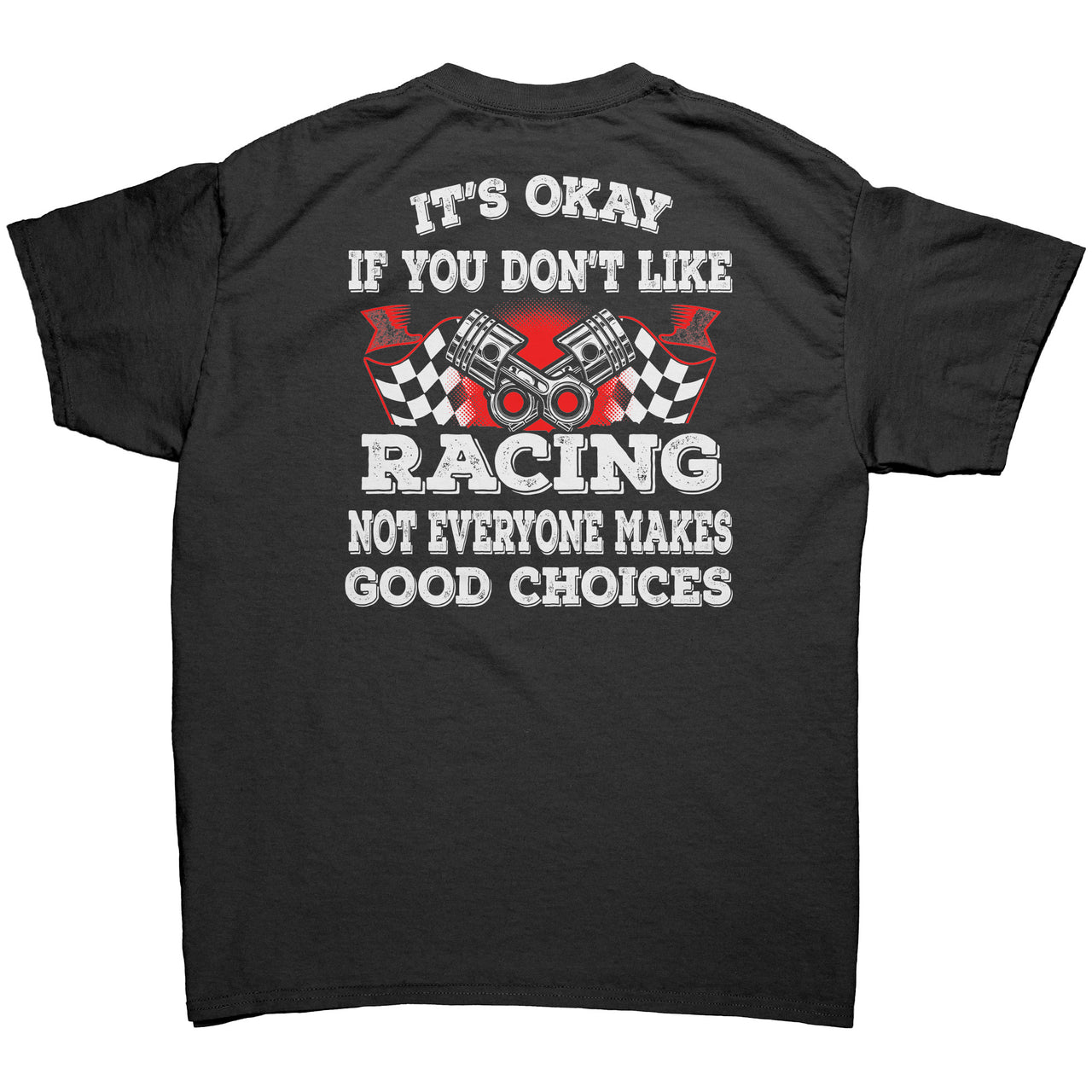 It's Okay If You Don't Like Racing Not Everyone Makes Good Choices Tees
