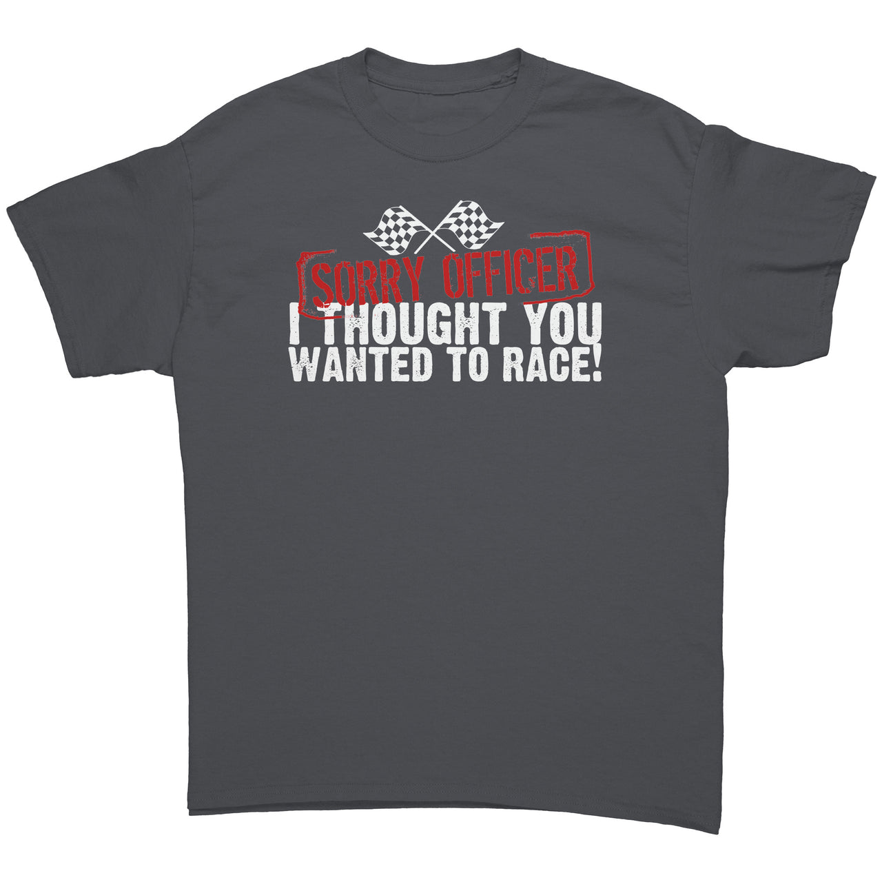 Sorry Officer I Thought You Wanted To Race Tees